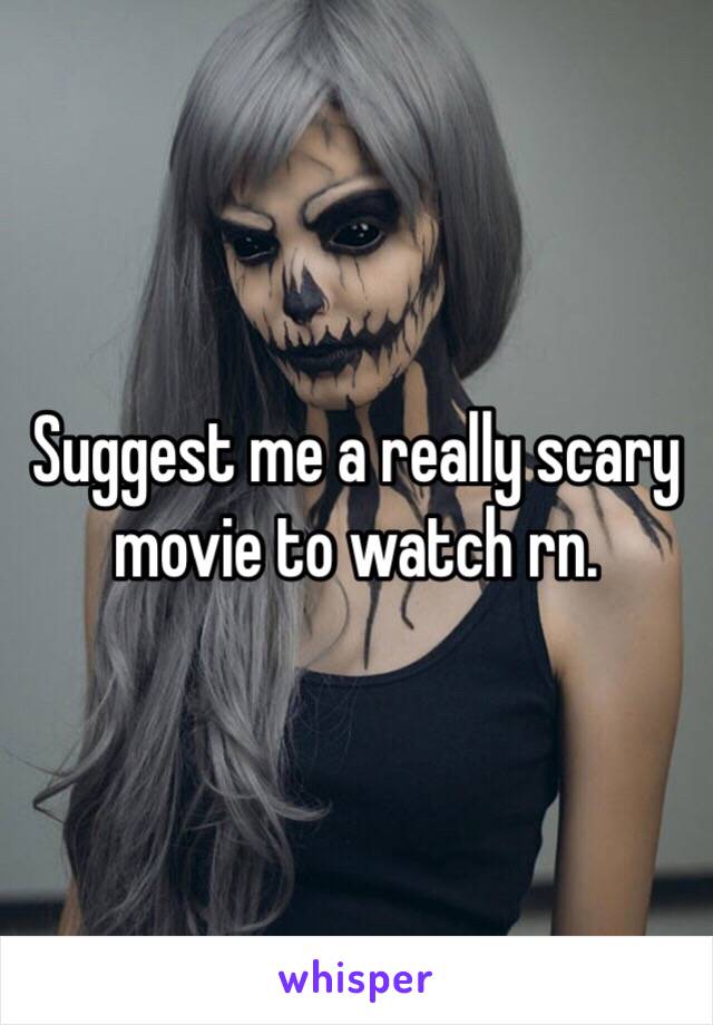 Suggest me a really scary movie to watch rn. 