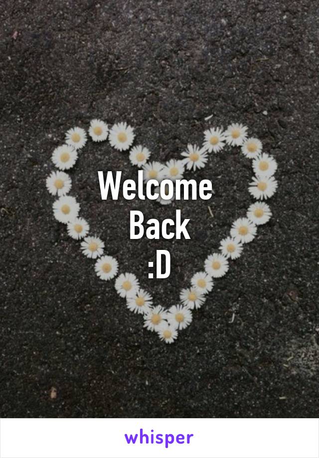 Welcome 
Back
:D