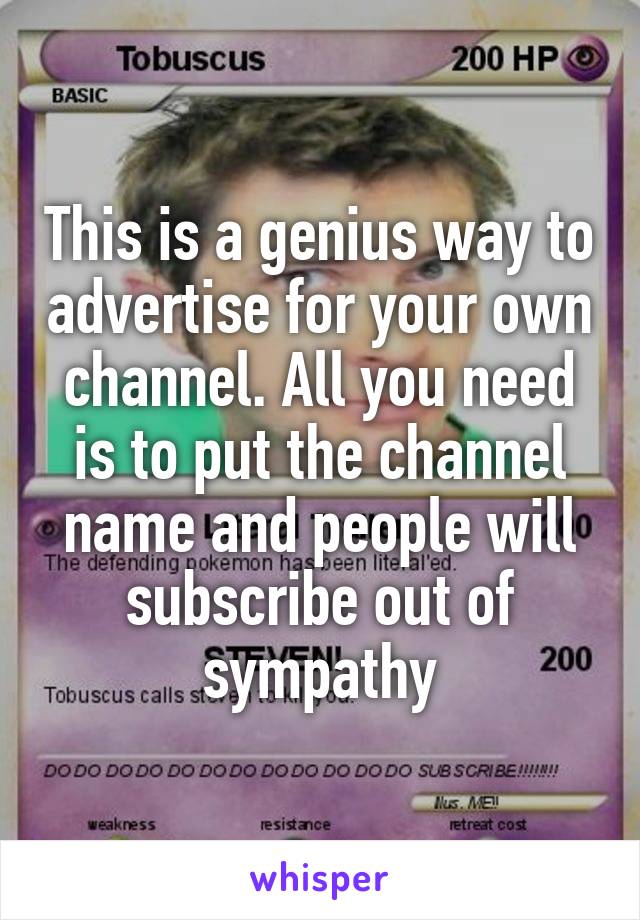 This is a genius way to advertise for your own channel. All you need is to put the channel name and people will subscribe out of sympathy