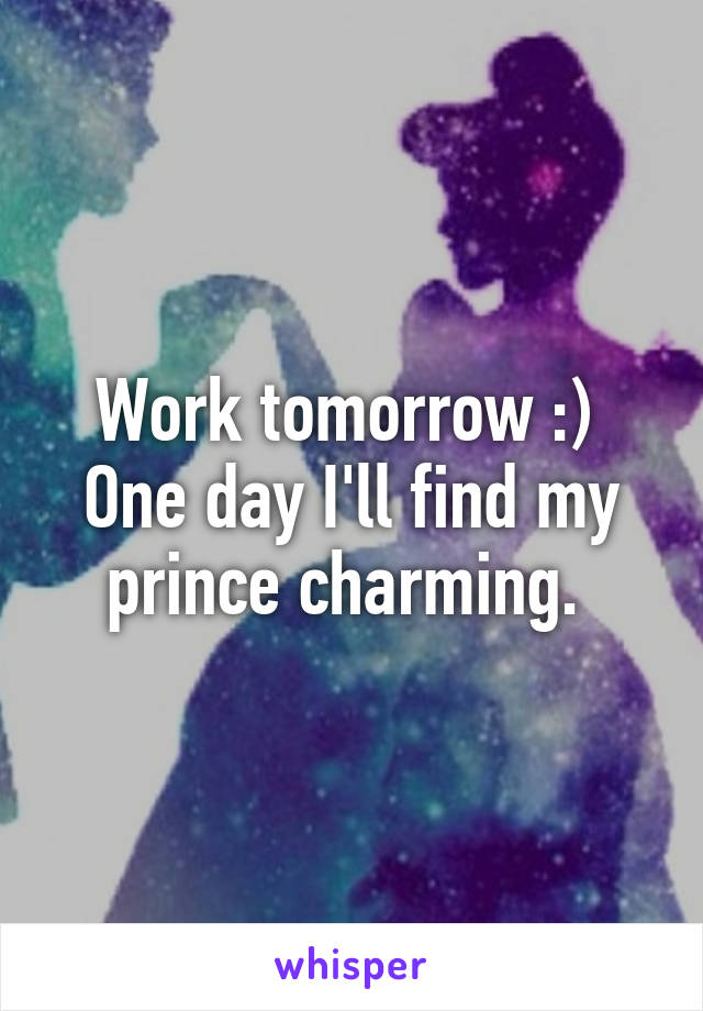 Work tomorrow :) 
One day I'll find my prince charming. 