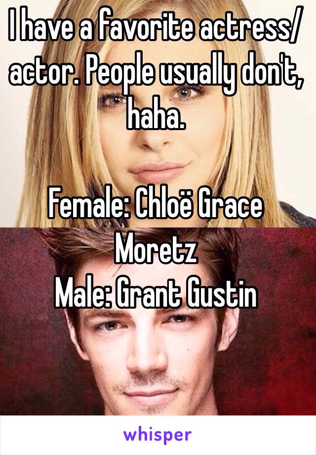 I have a favorite actress/actor. People usually don't, haha.

Female: Chloë Grace Moretz
Male: Grant Gustin