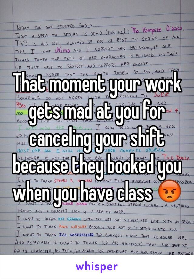 That moment your work gets mad at you for canceling your shift because they booked you when you have class 😡