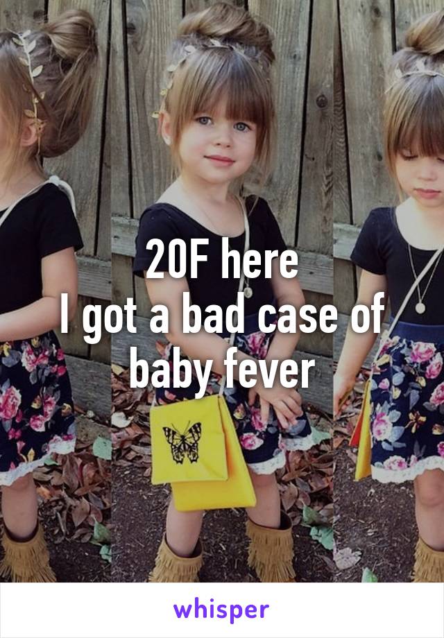 20F here
I got a bad case of baby fever