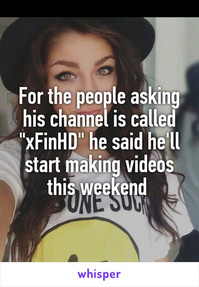 For the people asking his channel is called "xFinHD" he said he'll start making videos this weekend 