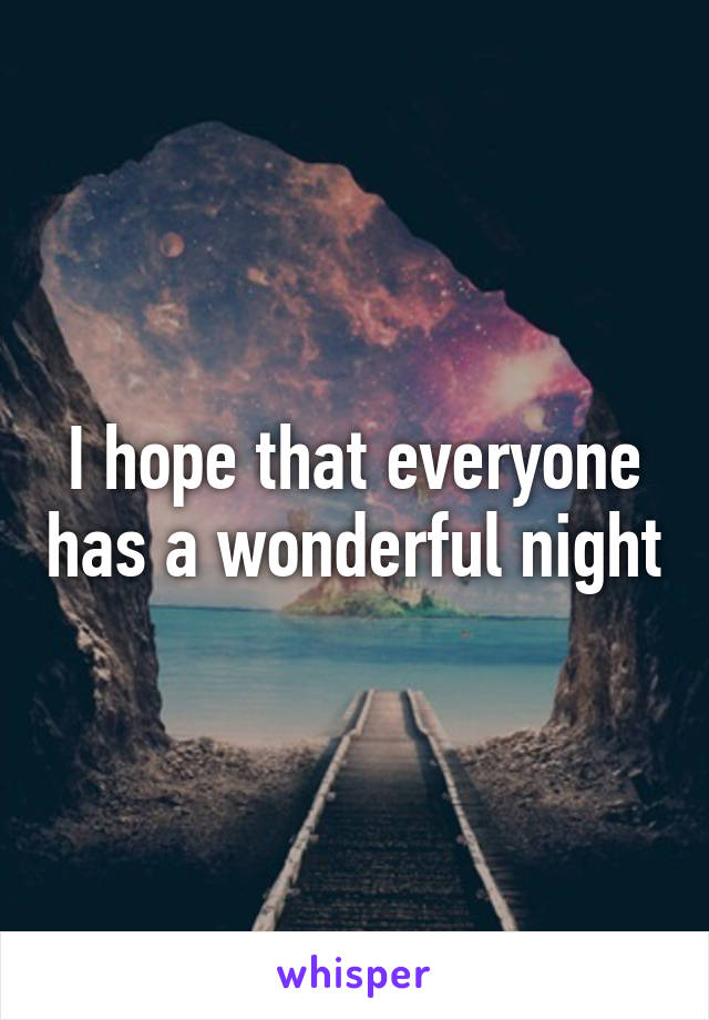 I hope that everyone has a wonderful night