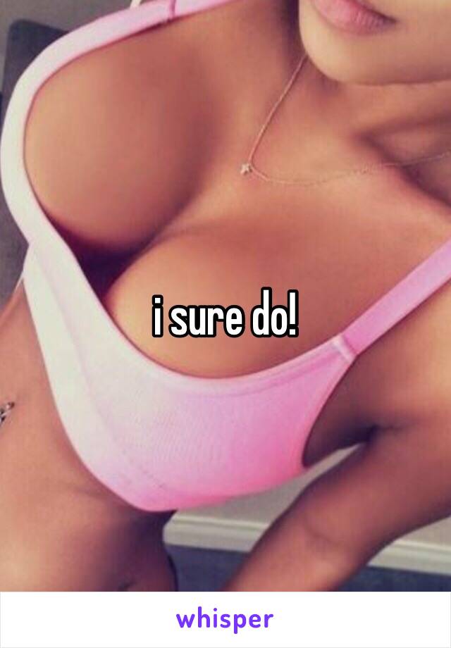 i sure do!