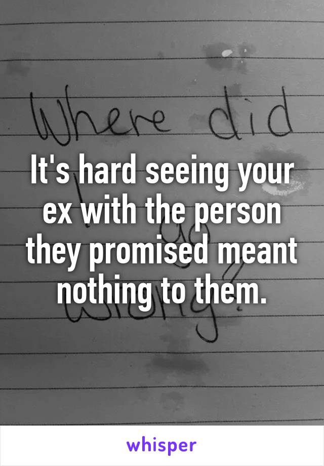 It's hard seeing your ex with the person they promised meant nothing to them.