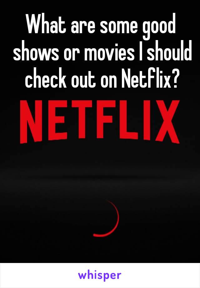 What are some good shows or movies I should check out on Netflix?