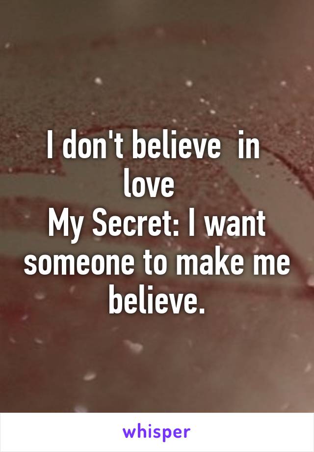 I don't believe  in  love  
My Secret: I want someone to make me believe.