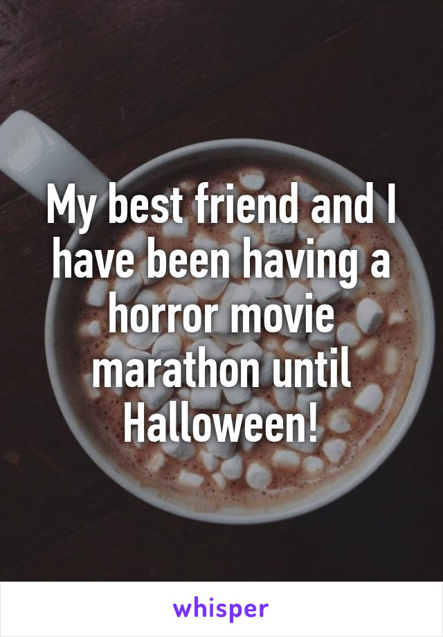 My best friend and I have been having a horror movie marathon until Halloween!