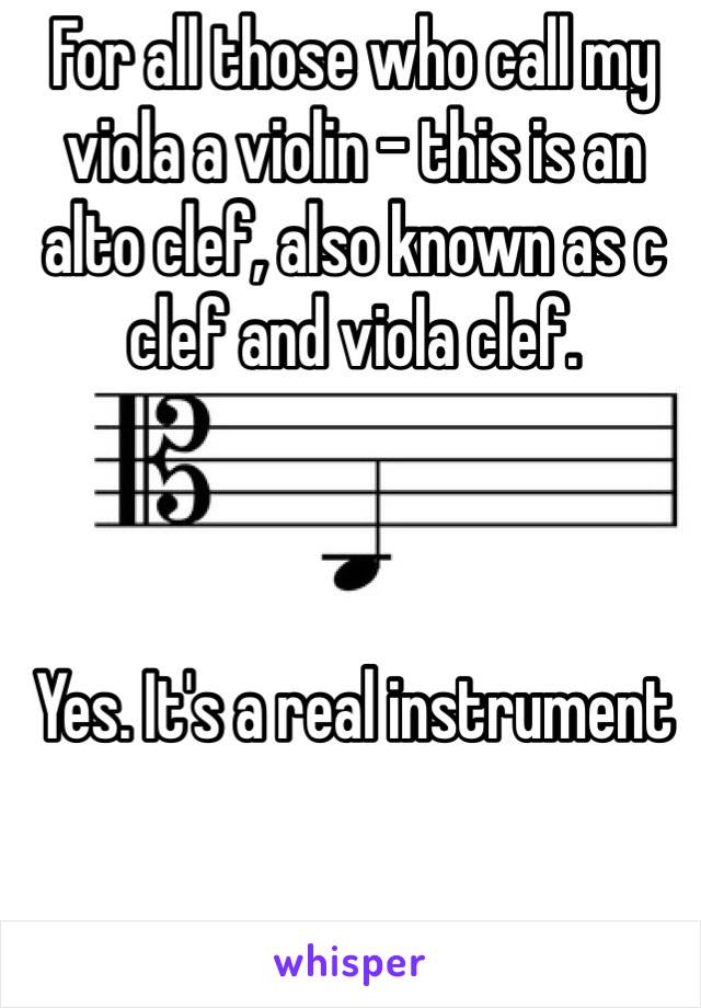 For all those who call my viola a violin - this is an alto clef, also known as c clef and viola clef.



Yes. It's a real instrument