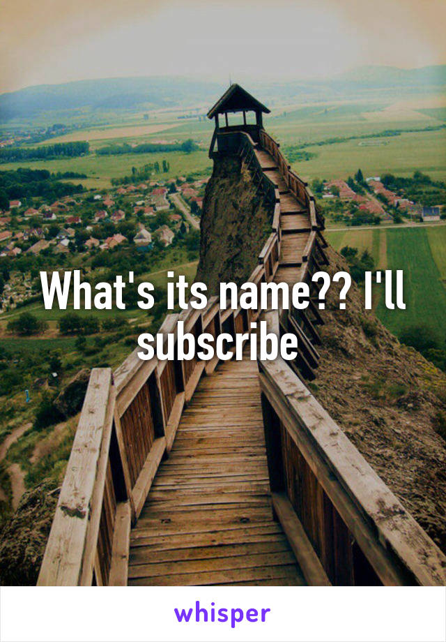 What's its name?? I'll subscribe 