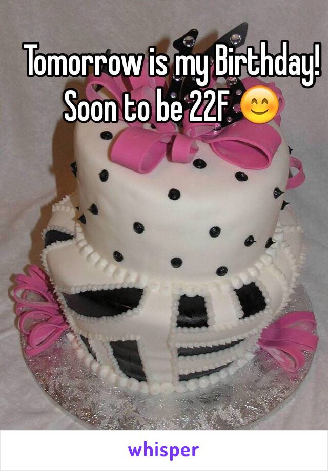 Tomorrow is my Birthday! Soon to be 22F 😊