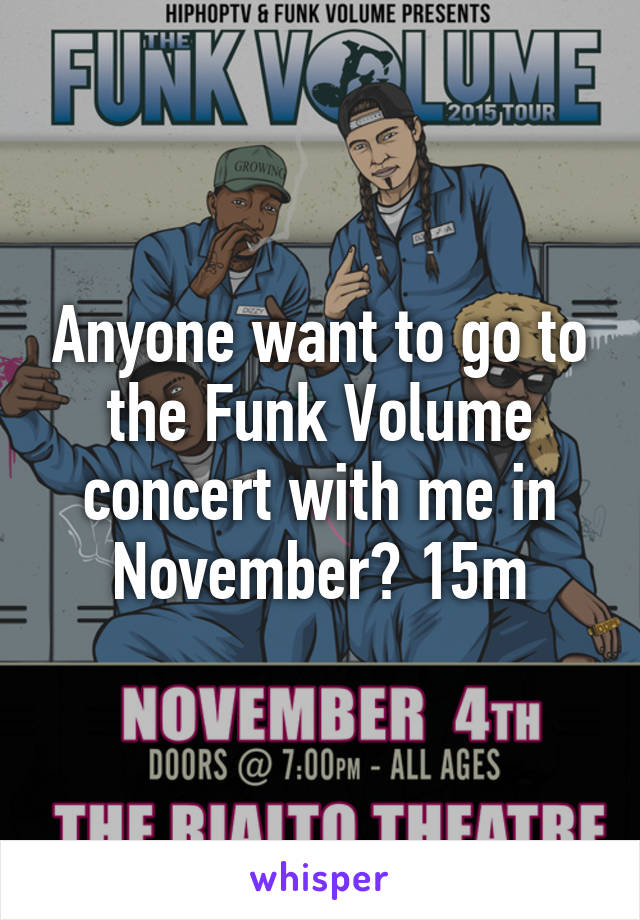 Anyone want to go to the Funk Volume concert with me in November? 15m