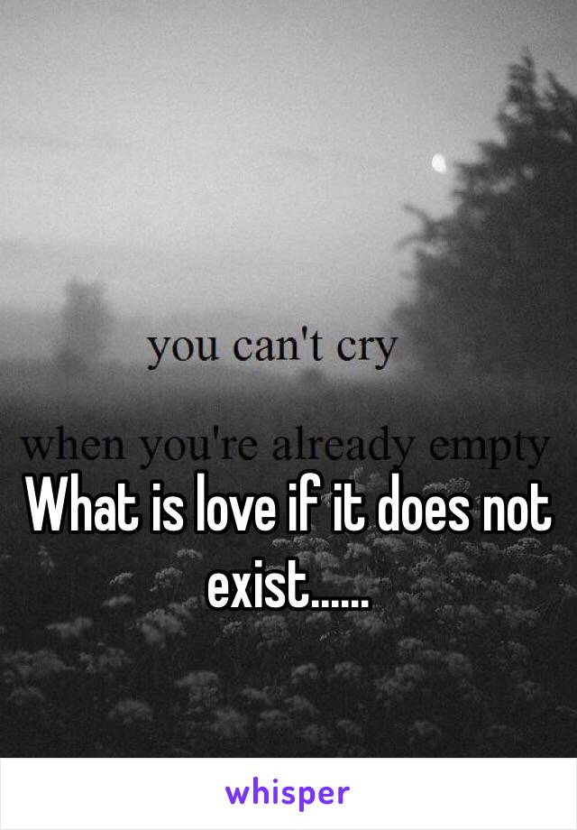 What is love if it does not exist......