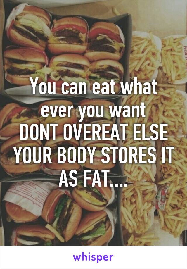 You can eat what ever you want
DONT OVEREAT ELSE YOUR BODY STORES IT AS FAT....