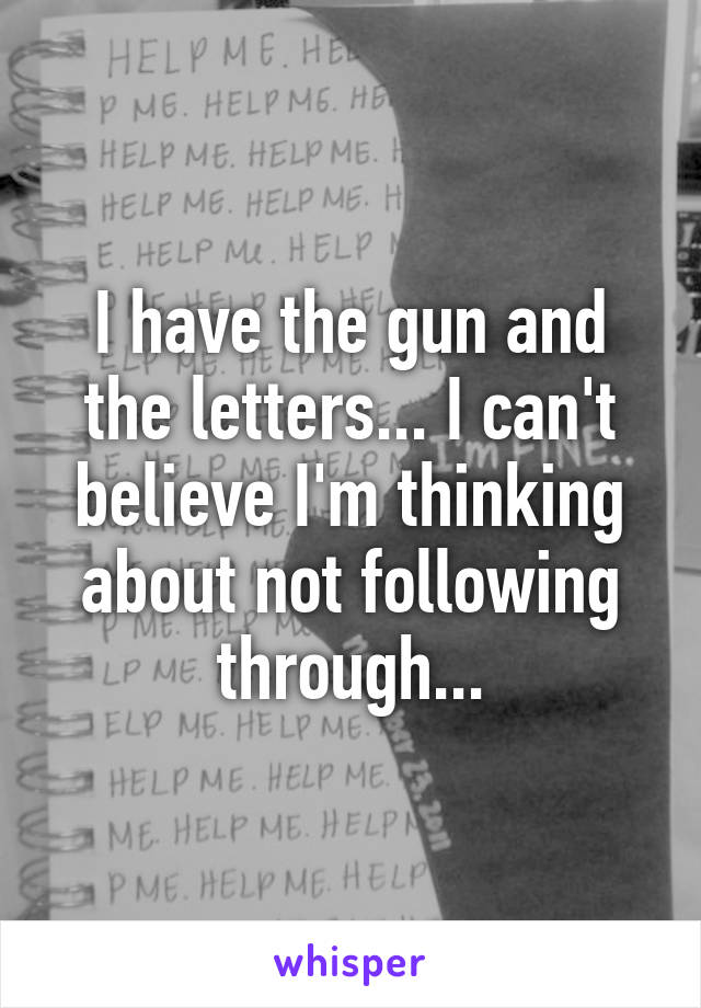 I have the gun and the letters... I can't believe I'm thinking about not following through...