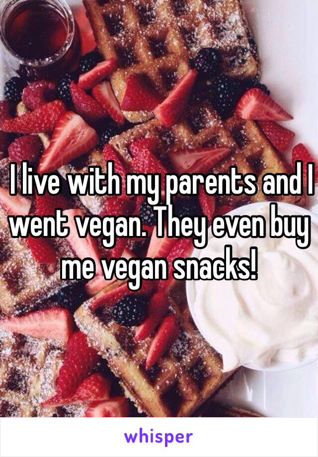  I live with my parents and I went vegan. They even buy me vegan snacks!