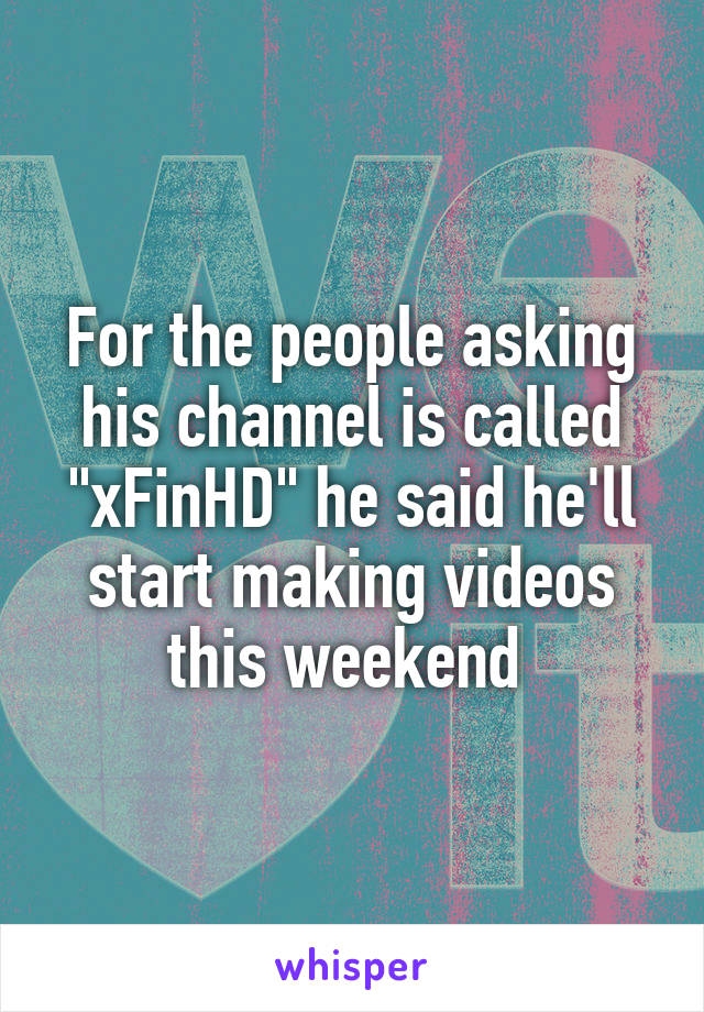 For the people asking his channel is called "xFinHD" he said he'll start making videos this weekend 