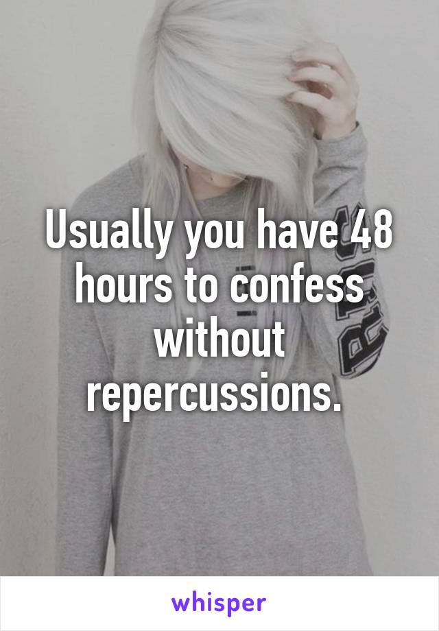 Usually you have 48 hours to confess without repercussions. 