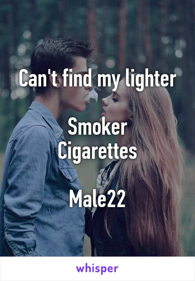 Can't find my lighter

Smoker
Cigarettes

Male22