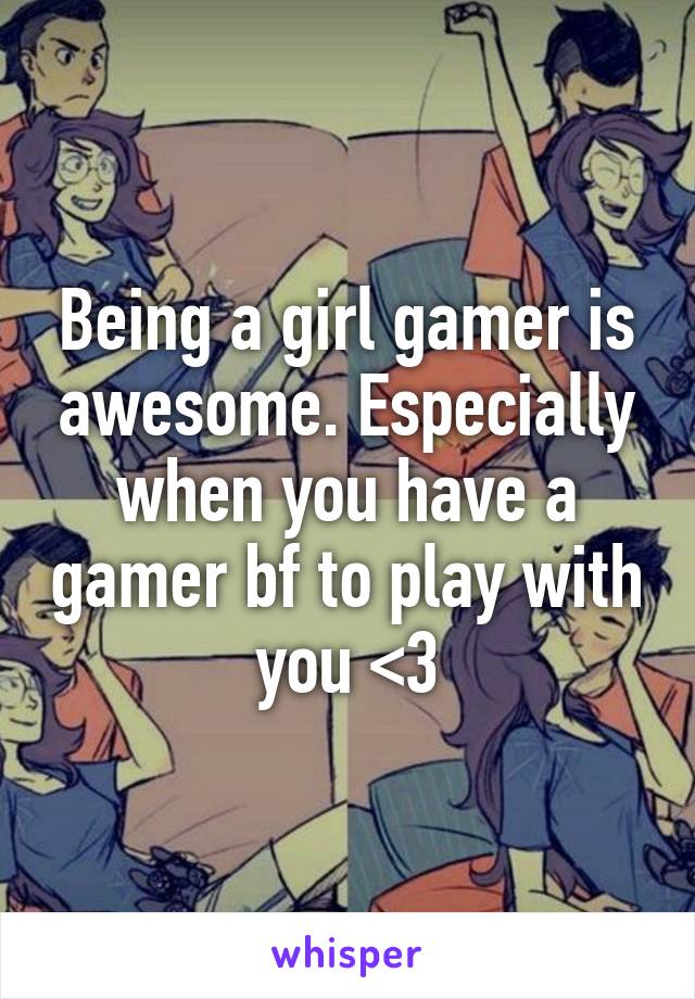 Being a girl gamer is awesome. Especially when you have a gamer bf to play with you <3