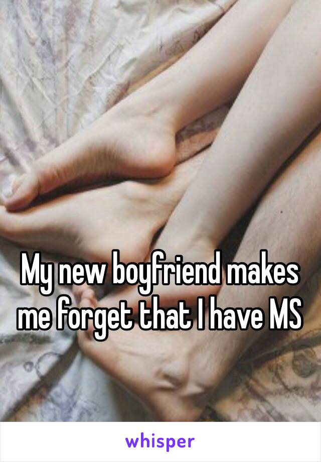 My new boyfriend makes me forget that I have MS