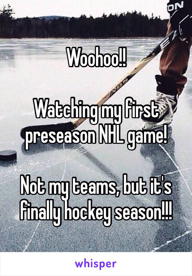 Woohoo!! 

Watching my first preseason NHL game! 

Not my teams, but it's finally hockey season!!!