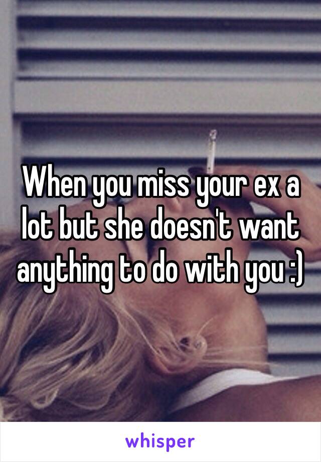 When you miss your ex a lot but she doesn't want anything to do with you :)