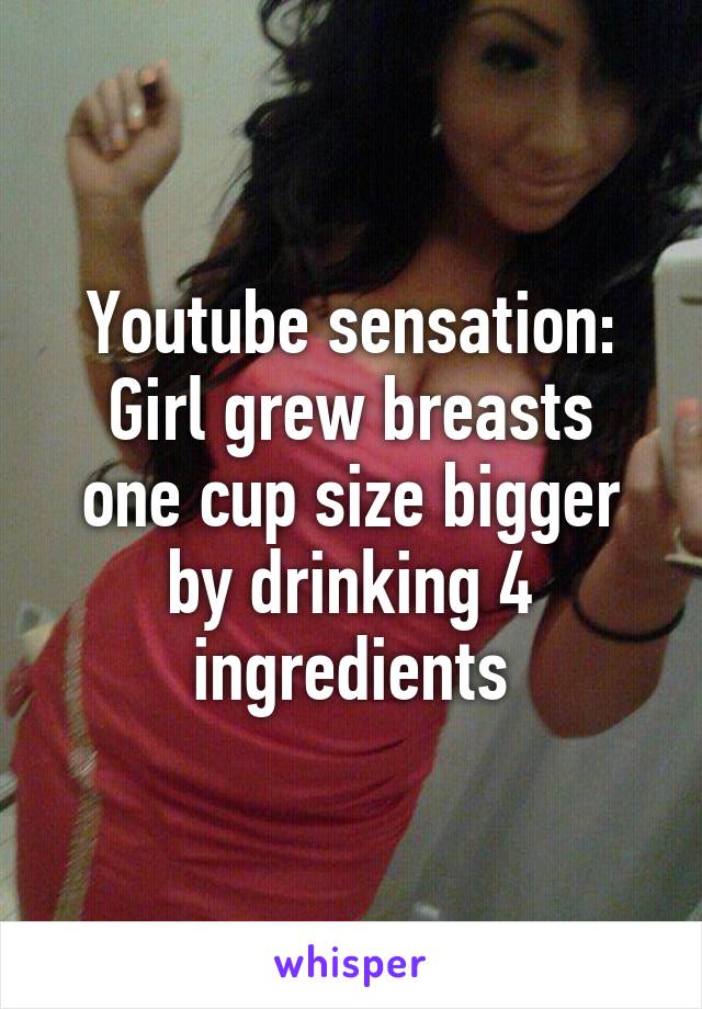 Youtube sensation:
Girl grew breasts one cup size bigger by drinking 4 ingredients