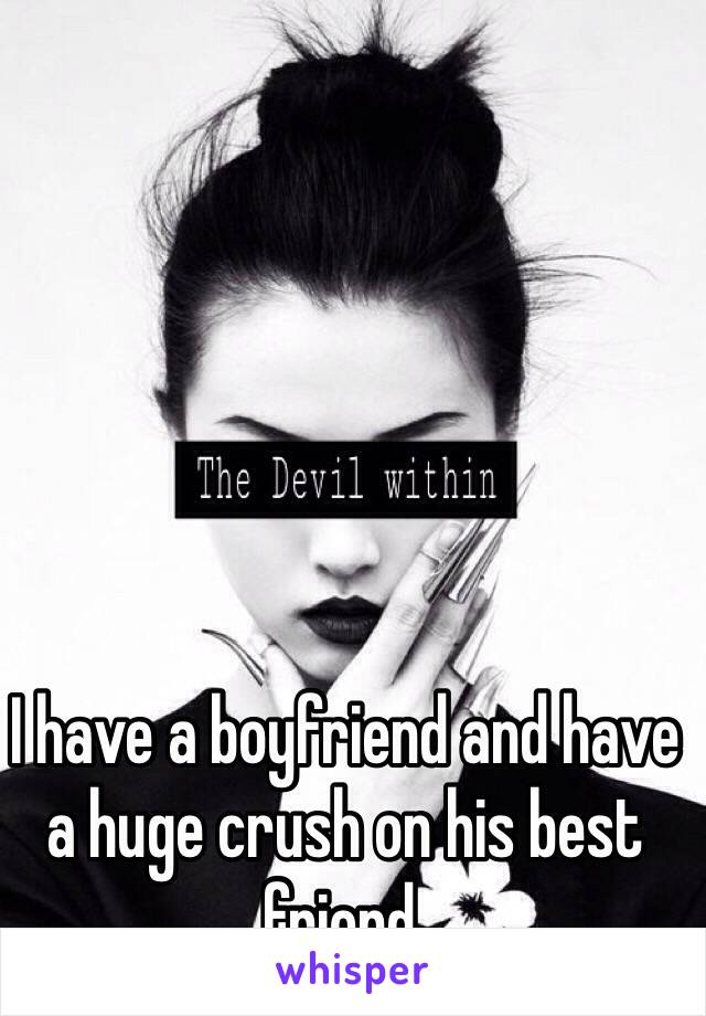 I have a boyfriend and have a huge crush on his best friend.