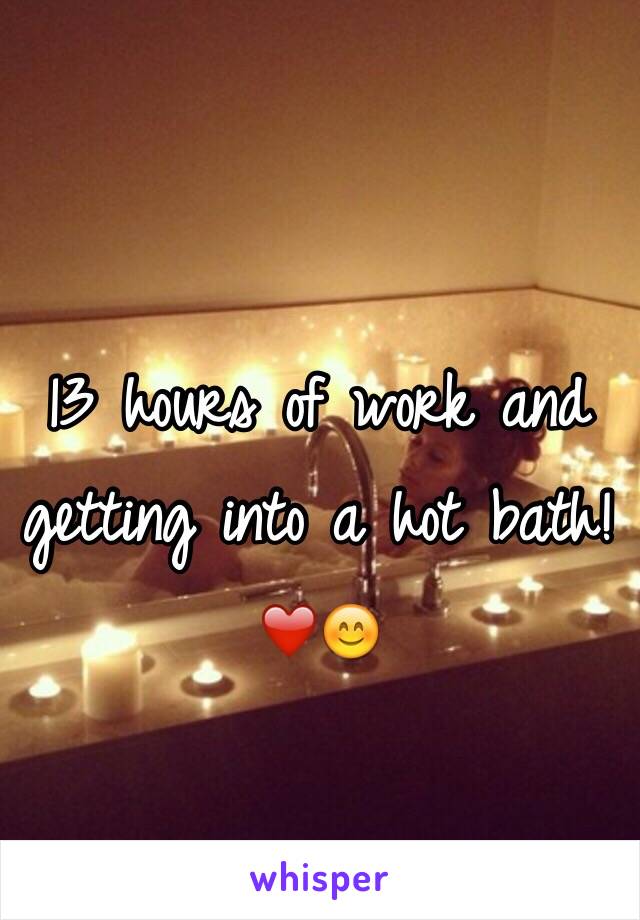 13 hours of work and getting into a hot bath! ❤️😊