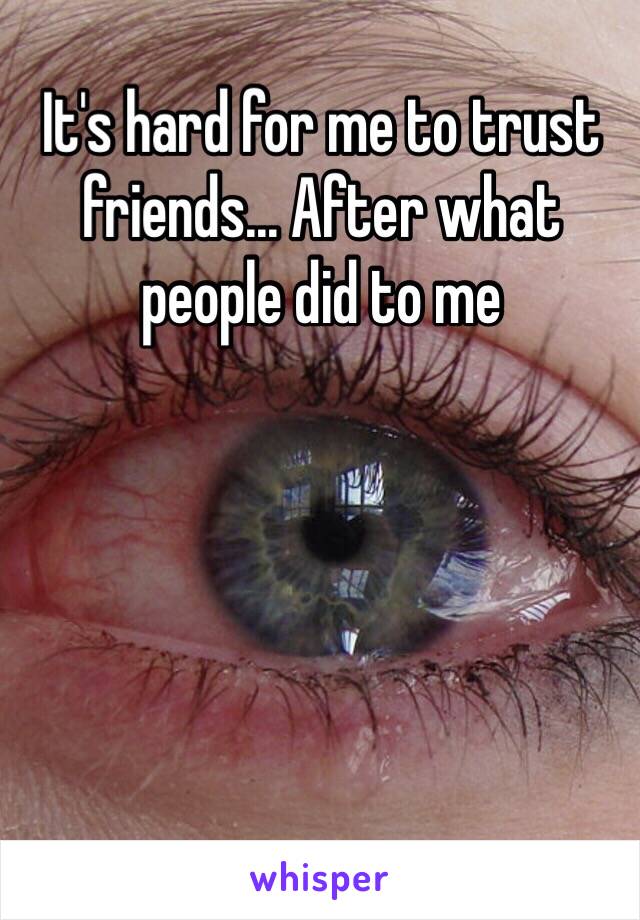 It's hard for me to trust friends... After what people did to me