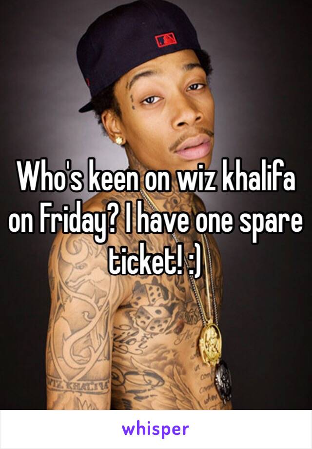 Who's keen on wiz khalifa on Friday? I have one spare ticket! :)