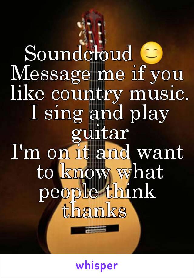 Soundcloud 😊 
Message me if you like country music. I sing and play guitar
I'm on it and want to know what people think 
thanks 
