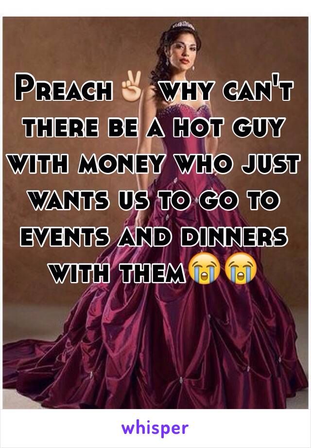 Preach✌️ why can't there be a hot guy with money who just wants us to go to events and dinners with them😭😭