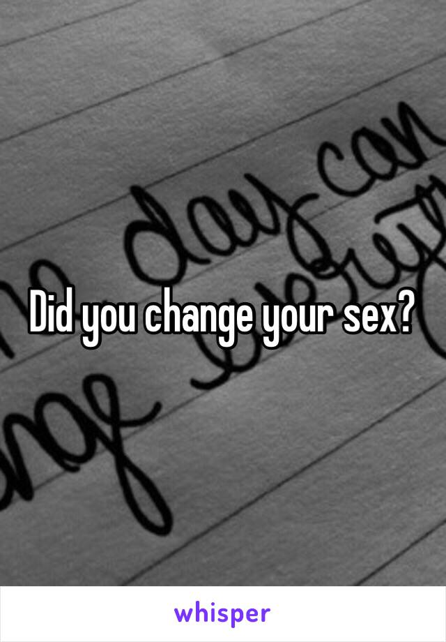 Did you change your sex? 