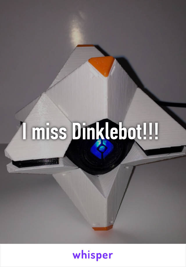 I miss Dinklebot!!! 