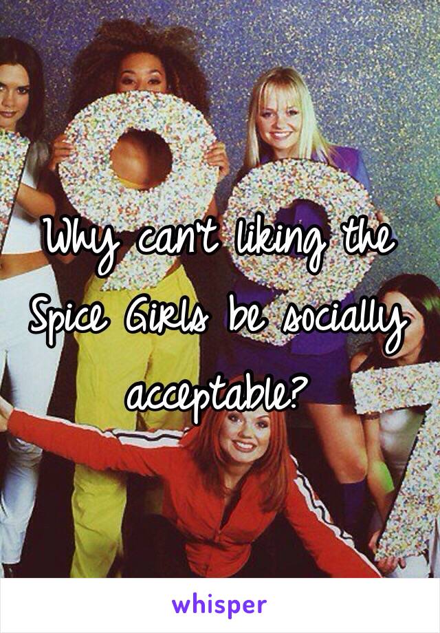 Why can't liking the Spice Girls be socially acceptable?