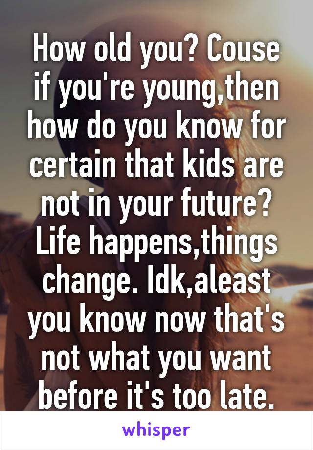 How old you? Couse if you're young,then how do you know for certain that kids are not in your future? Life happens,things change. Idk,aleast you know now that's not what you want before it's too late.