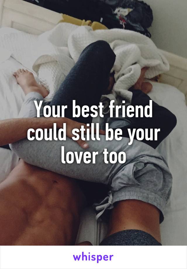 Your best friend could still be your lover too