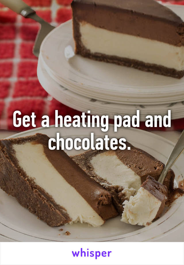 Get a heating pad and chocolates. 