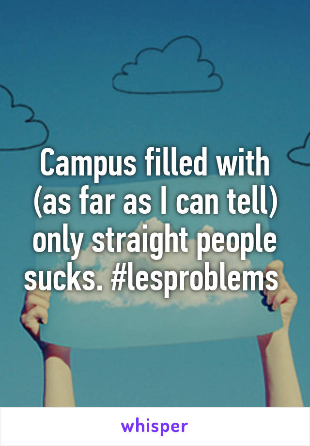 Campus filled with (as far as I can tell) only straight people sucks. #lesproblems 