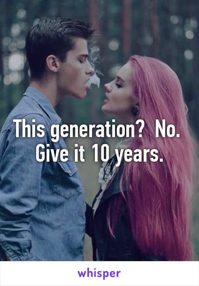 This generation?  No.  Give it 10 years.