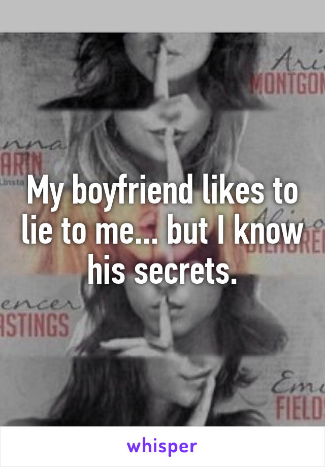 My boyfriend likes to lie to me... but I know his secrets.