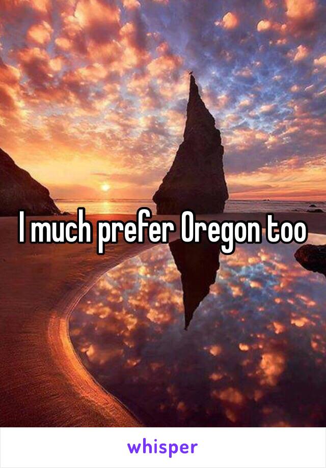 I much prefer Oregon too