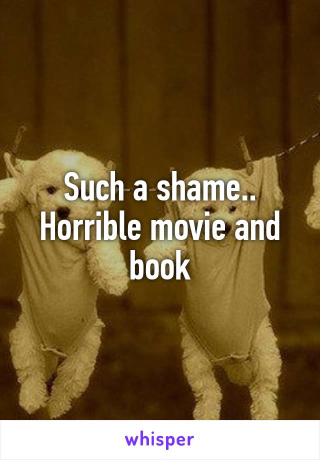 Such a shame.. Horrible movie and book