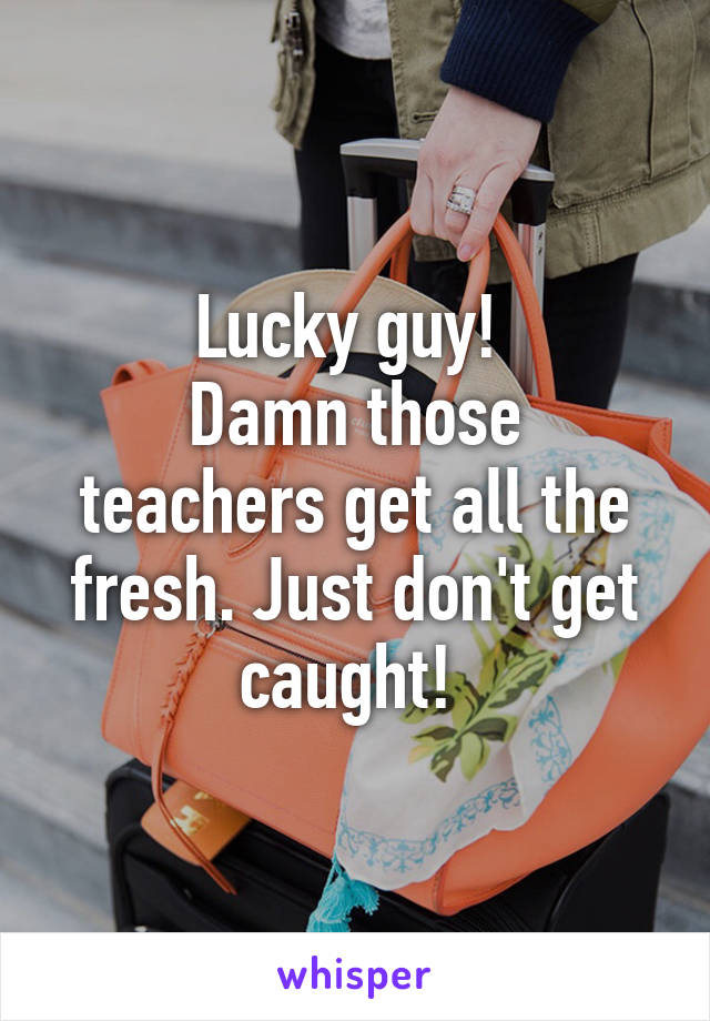 Lucky guy! 
Damn those teachers get all the fresh. Just don't get caught! 