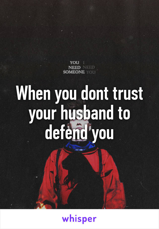 When you dont trust your husband to defend you