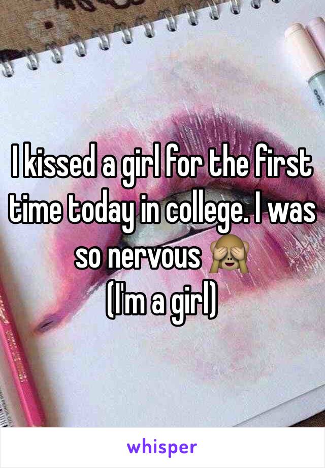 I kissed a girl for the first time today in college. I was so nervous 🙈
(I'm a girl)